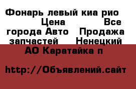 Фонарь левый киа рио(kia rio) › Цена ­ 5 000 - Все города Авто » Продажа запчастей   . Ненецкий АО,Каратайка п.